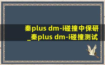 秦plus dm-i碰撞中保研_秦plus dm-i碰撞测试